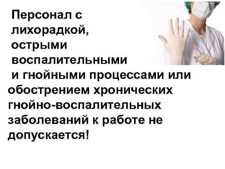  Персонал с лихорадкой, острыми воспалительными и гнойными процессами или обострением хронических гнойно-воспалительных заболеваний