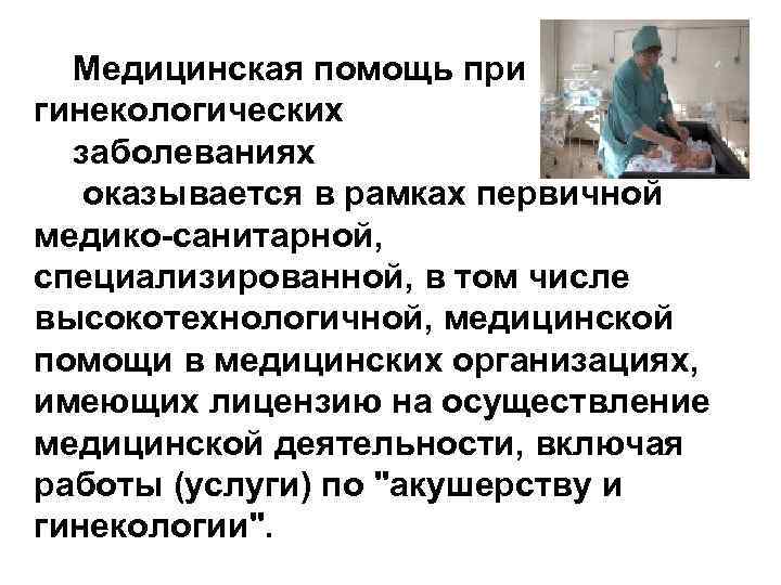 Медицинская помощь при гинекологических заболеваниях оказывается в рамках первичной медико-санитарной, специализированной, в том числе