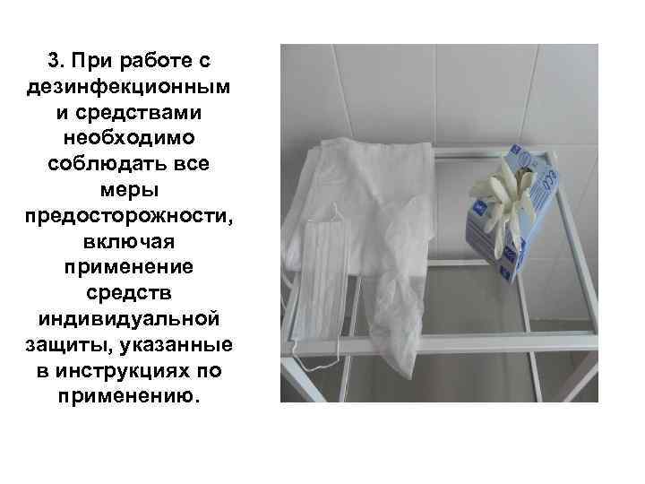3. При работе с дезинфекционным и средствами необходимо соблюдать все меры предосторожности, включая применение