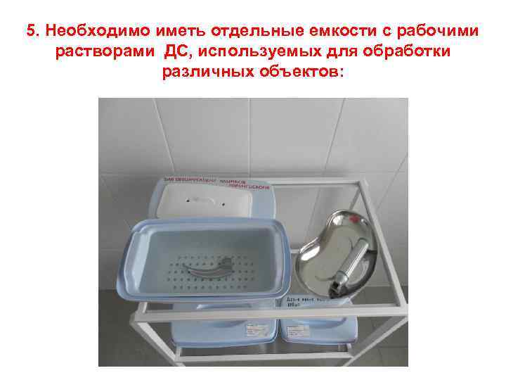 5. Необходимо иметь отдельные емкости с рабочими растворами ДС, используемых для обработки различных объектов: