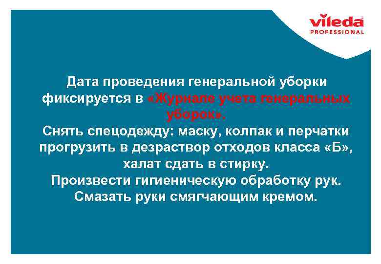 Дата проведения генеральной уборки фиксируется в «Журнале учета генеральных уборок» . Снять спецодежду: маску,