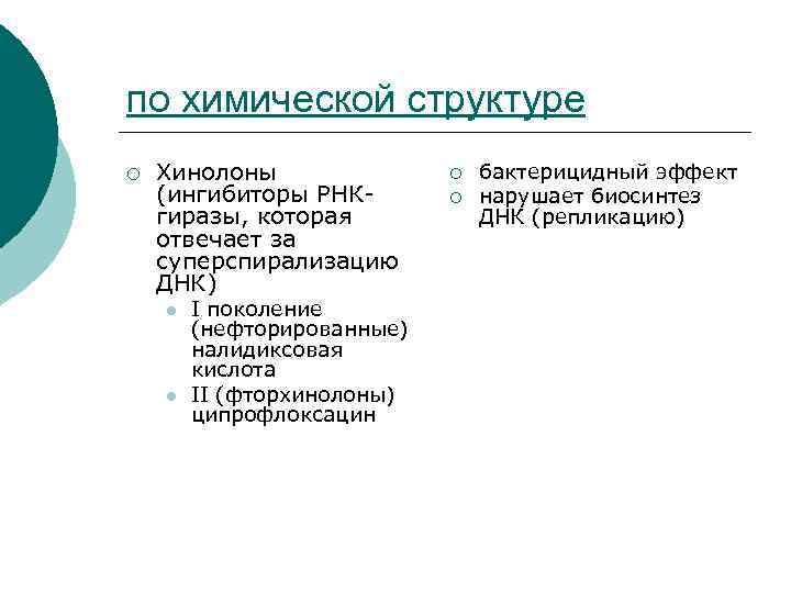 по химической структуре ¡ Хинолоны (ингибиторы РНКгиразы, которая отвечает за суперспирализацию ДНК) l l