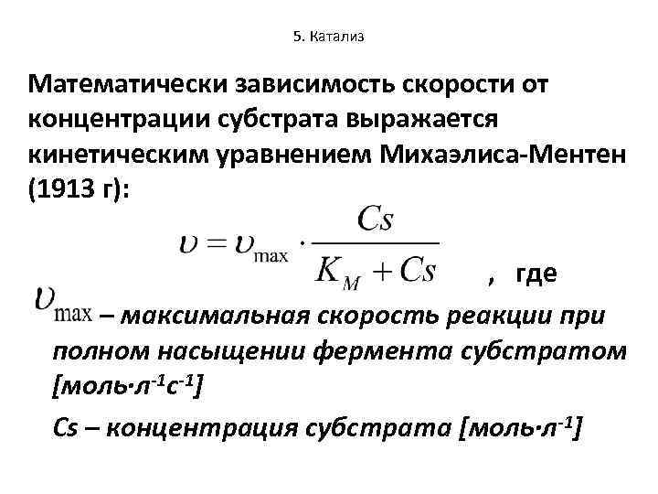 5. Катализ Математически зависимость скорости от концентрации субстрата выражается кинетическим уравнением Михаэлиса-Ментен (1913 г):