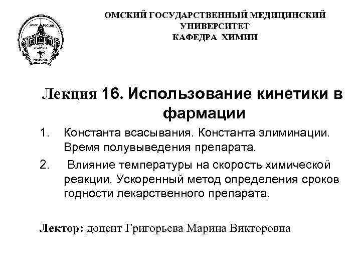 ОМСКИЙ ГОСУДАРСТВЕННЫЙ МЕДИЦИНСКИЙ УНИВЕРСИТЕТ КАФЕДРА ХИМИИ Лекция 16. Использование кинетики в фармации 1. 2.