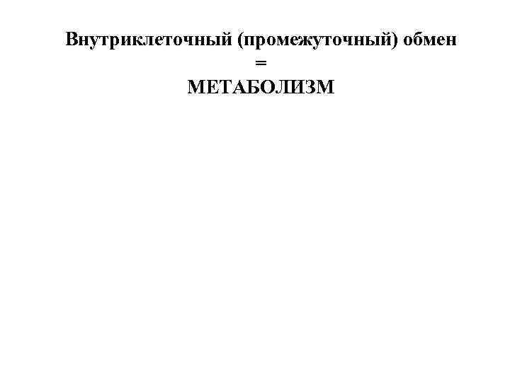 Внутриклеточный (промежуточный) обмен = МЕТАБОЛИЗМ 