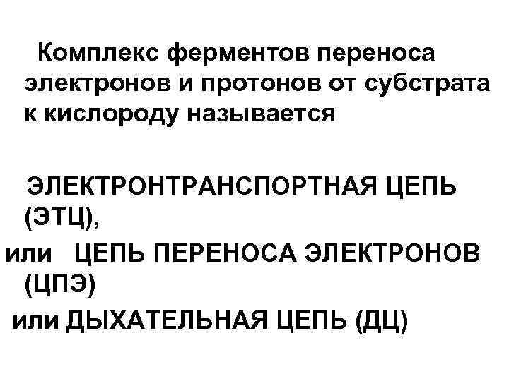 Комплекс ферментов переноса электронов и протонов от субстрата к кислороду называется ЭЛЕКТРОНТРАНСПОРТНАЯ ЦЕПЬ (ЭТЦ),