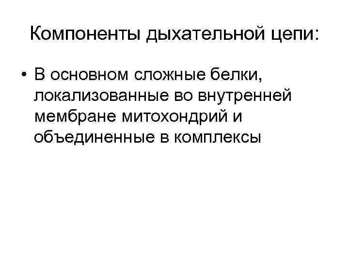 Компоненты дыхательной цепи: • В основном сложные белки, локализованные во внутренней мембране митохондрий и