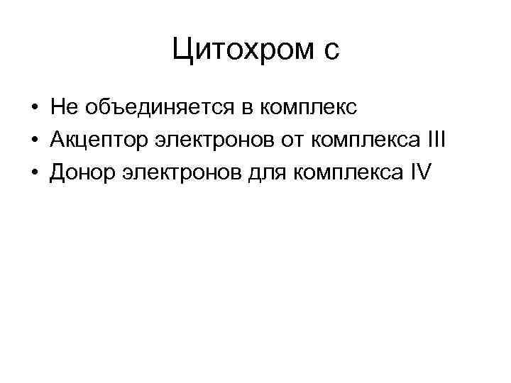 Цитохром с • Не объединяется в комплекс • Акцептор электронов от комплекса III •