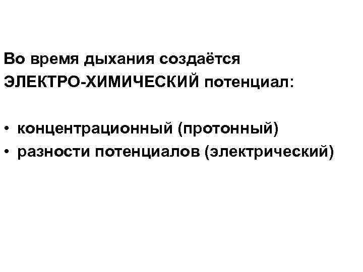 Во время дыхания создаётся ЭЛЕКТРО-ХИМИЧЕСКИЙ потенциал: • концентрационный (протонный) • разности потенциалов (электрический) 