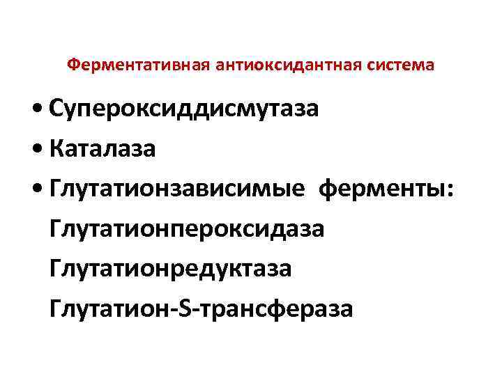 Ферментативная антиоксидантная система • Супероксиддисмутаза • Каталаза • Глутатионзависимые ферменты: Глутатионпероксидаза Глутатионредуктаза Глутатион-S-трансфераза 