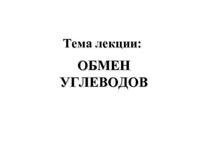 Тема лекции: ОБМЕН УГЛЕВОДОВ 