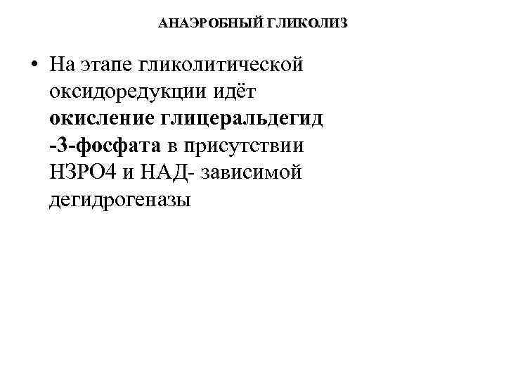 АНАЭРОБНЫЙ ГЛИКОЛИЗ • На этапе гликолитической оксидоредукции идёт окисление глицеральдегид -3 -фосфата в присутствии