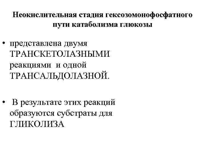 Неокислительная стадия гексозомонофосфатного пути катаболизма глюкозы • представлена двумя ТРАНСКЕТОЛАЗНЫМИ реакциями и одной ТРАНСАЛЬДОЛАЗНОЙ.