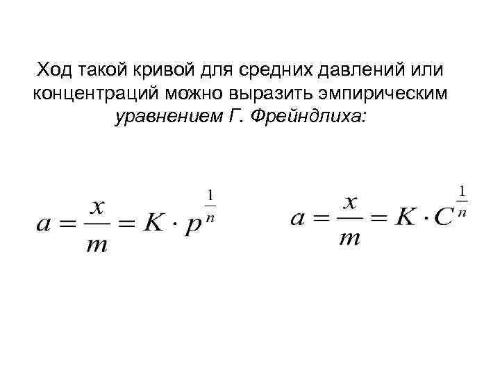 Ход такой кривой для средних давлений или концентраций можно выразить эмпирическим уравнением Г. Фрейндлиха: