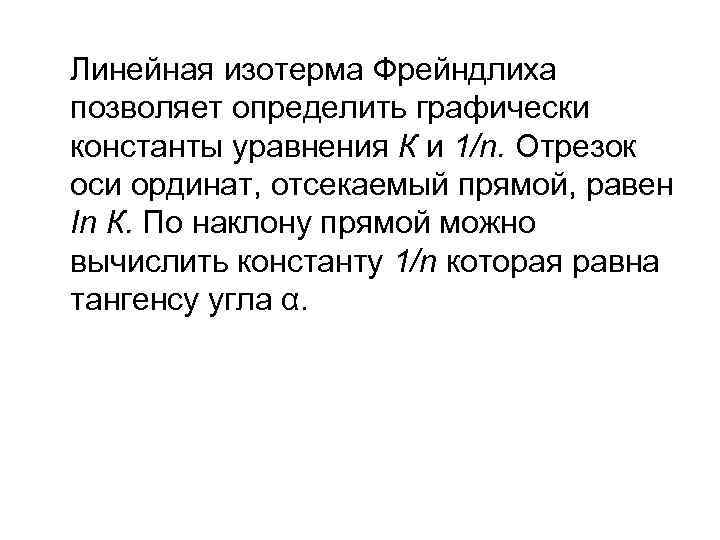 Линейная изотерма Фрейндлиха позволяет определить графически константы уравнения К и 1/n. Отрезок оси ординат,