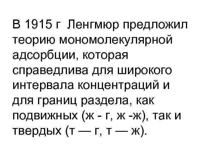В 1915 г Ленгмюр предложил теорию мономолекулярной адсорбции, которая справедлива для широкого интервала концентраций