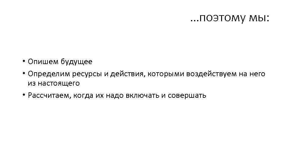 …поэтому мы: • Опишем будущее • Определим ресурсы и действия, которыми воздействуем на него