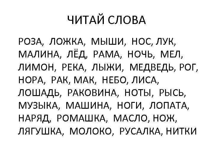 ЧИТАЙ СЛОВА РОЗА, ЛОЖКА, МЫШИ, НОС, ЛУК, МАЛИНА, ЛЁД, РАМА, НОЧЬ, МЕЛ, ЛИМОН, РЕКА,