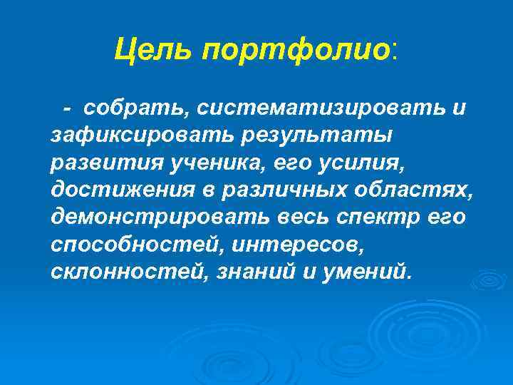 Цель портфолио: - собрать, систематизировать и зафиксировать результаты развития ученика, его усилия, достижения в