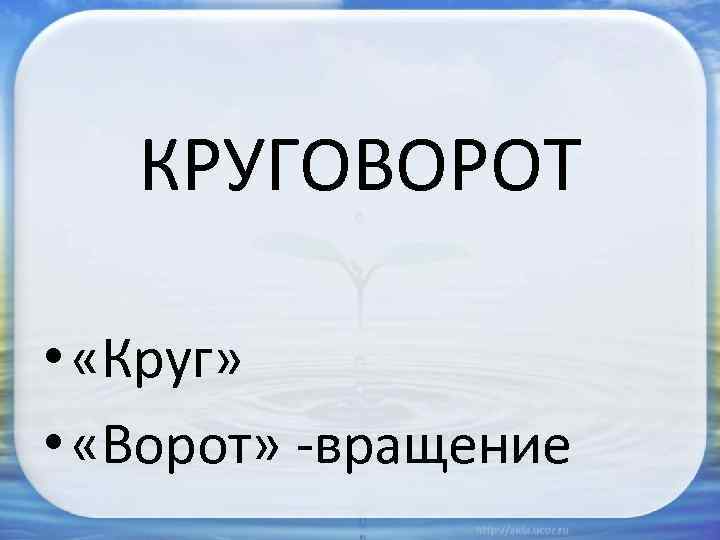КРУГОВОРОТ • «Круг» • «Ворот» -вращение 