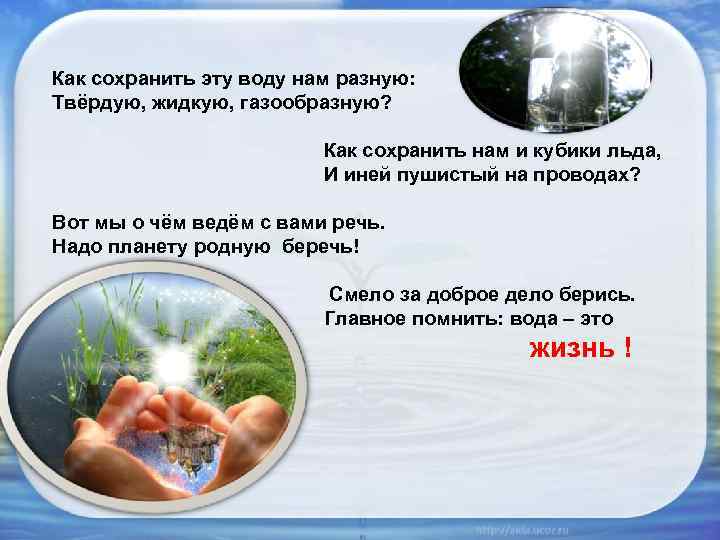 Как сохранить эту воду нам разную: Твёрдую, жидкую, газообразную? Как сохранить нам и кубики