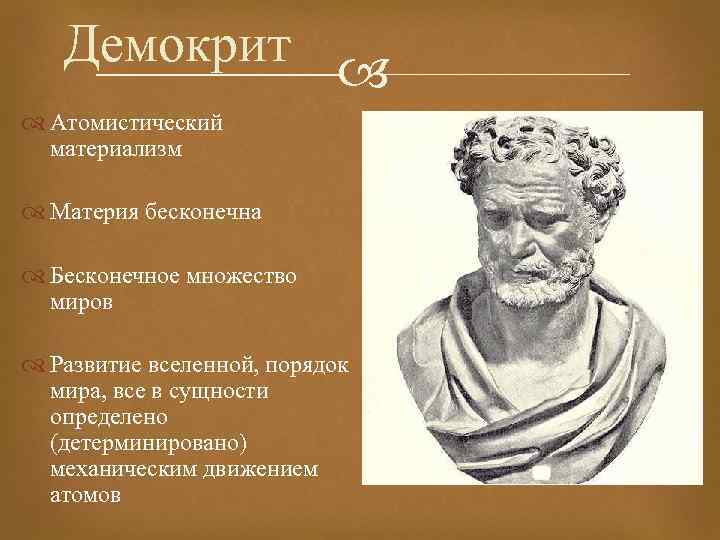 Демокрит Атомистический материализм Материя бесконечна Бесконечное множество миров Развитие вселенной, порядок мира, все в