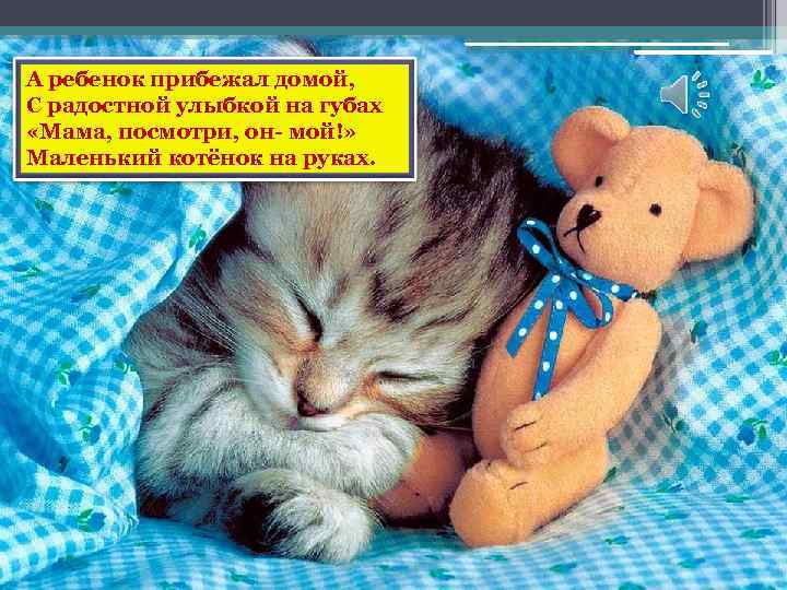 А ребенок прибежал домой, С радостной улыбкой на губах «Мама, посмотри, он- мой!» Маленький