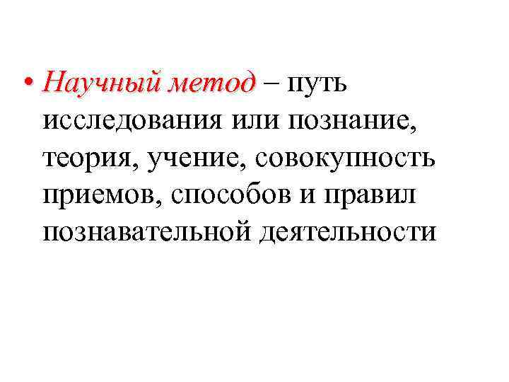  • Научный метод – путь исследования или познание, теория, учение, совокупность приемов, способов