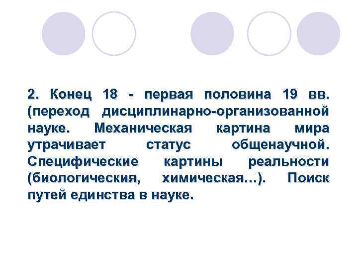 2. Конец 18 - первая половина 19 вв. (переход дисциплинарно-организованной науке. Механическая картина мира