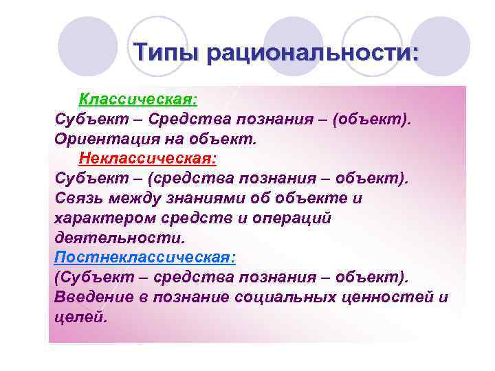Типы рациональности: Классическая: Субъект – Средства познания – (объект). Ориентация на объект. Неклассическая: Субъект