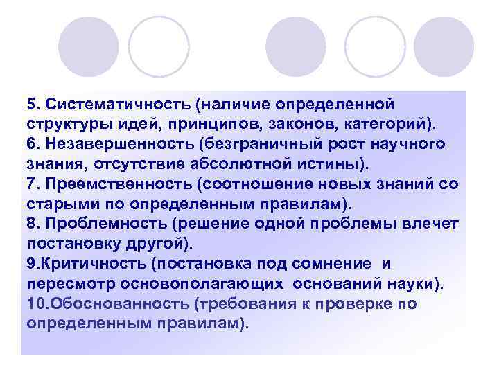 5. Систематичность (наличие определенной структуры идей, принципов, законов, категорий). 6. Незавершенность (безграничный рост научного