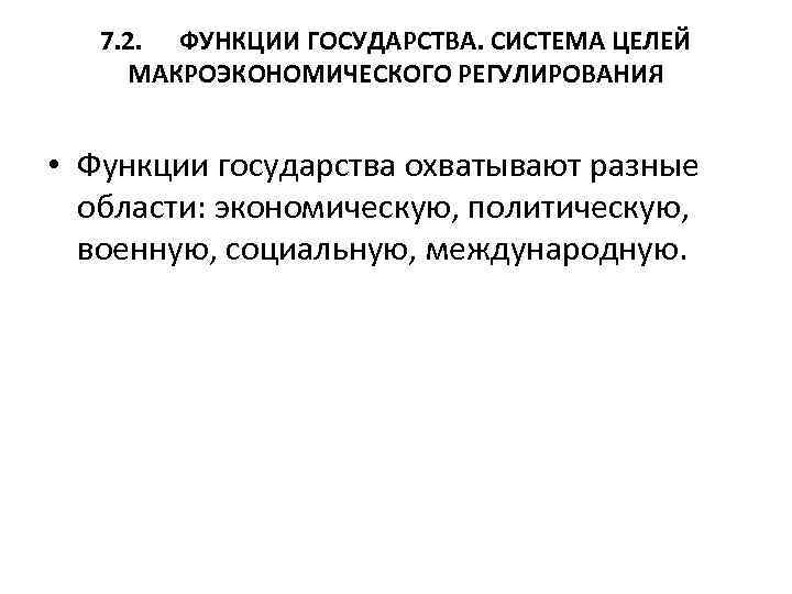 7. 2. ФУНКЦИИ ГОСУДАРСТВА. СИСТЕМА ЦЕЛЕЙ МАКРОЭКОНОМИЧЕСКОГО РЕГУЛИРОВАНИЯ • Функции государства охватывают разные области: