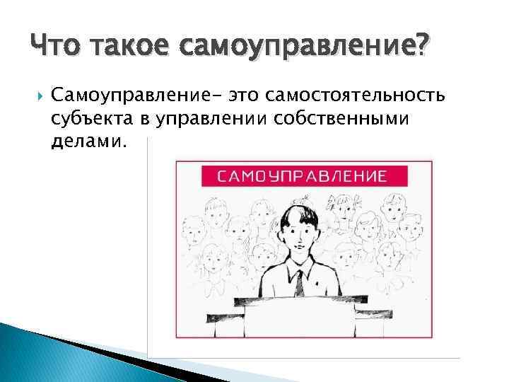 Что такое самоуправление? Самоуправление- это самостоятельность субъекта в управлении собственными делами. 