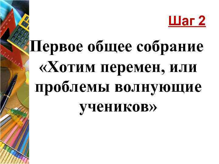 Шаг 2 Первое общее собрание «Хотим перемен, или проблемы волнующие учеников» 