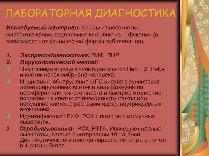 ЛАБОРАТОРНАЯ ДИАГНОСТИКА Исследуемый материал: смывы из носоглотки, сыворотка крови, отделяемое конъюнктивы, фекалии (в зависимости