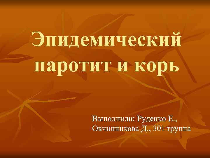 Эпидемический паротит и корь Выполнили: Руденко Е. , Овчинникова Д. , 301 группа 