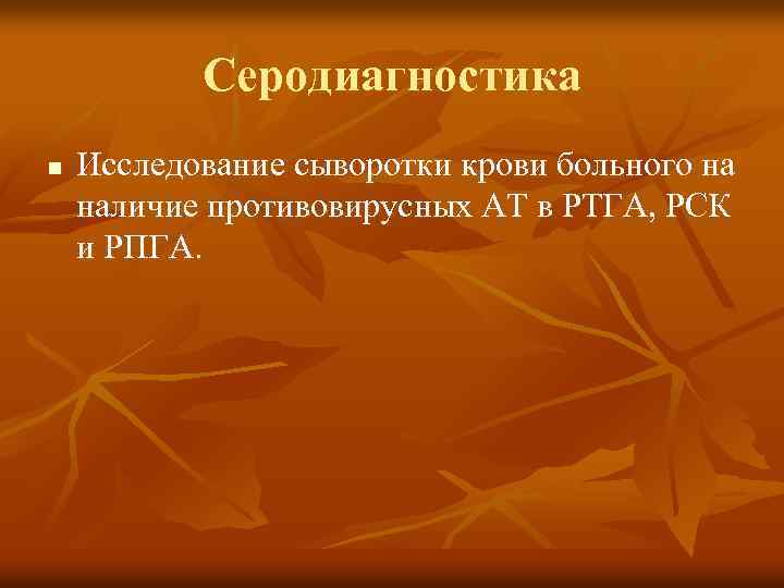 Серодиагностика n Исследование сыворотки крови больного на наличие противовирусных АТ в РТГА, РСК и