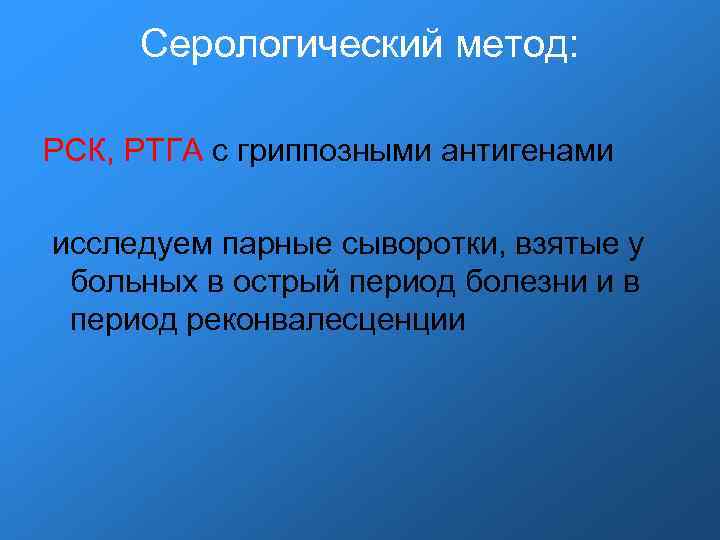 Серологический метод: РСК, РТГА с гриппозными антигенами исследуем парные сыворотки, взятые у больных в