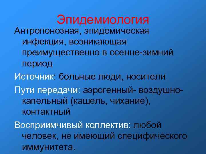 Эпидемиология Антропонозная, эпидемическая инфекция, возникающая преимущественно в осенне-зимний период Источник: больные люди, носители Пути