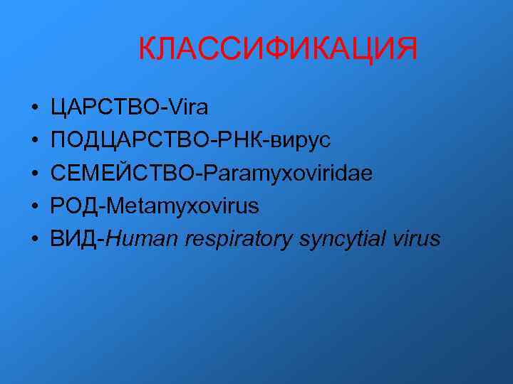  КЛАССИФИКАЦИЯ • • • ЦАРСТВО-Vira ПОДЦАРСТВО-РНК-вирус СЕМЕЙСТВО-Paramyxoviridae РОД-Metamyxovirus ВИД-Human respiratory syncytial virus 