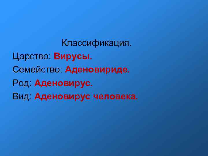 Классификация. Царство: Вирусы. Семейство: Аденовириде. Род: Аденовирус. Вид: Аденовирус человека. 