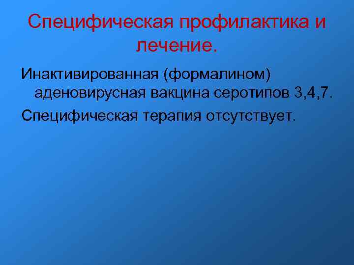Специфическая профилактика и лечение. Инактивированная (формалином) аденовирусная вакцина серотипов 3, 4, 7. Специфическая терапия