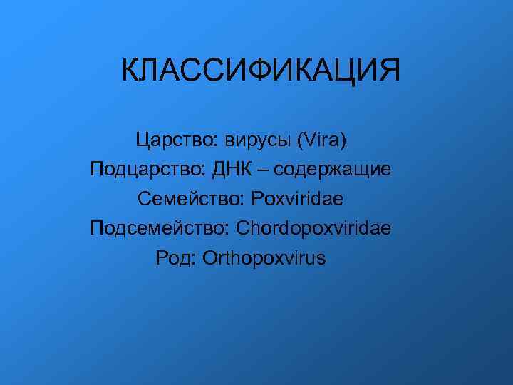 КЛАССИФИКАЦИЯ Царство: вирусы (Vira) Подцарство: ДНК – содержащие Семейство: Poxviridae Подсемейство: Chordopoxviridae Род: Orthopoxvirus