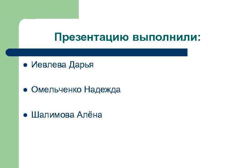 Презентацию выполнили: l Иевлева Дарья l Омельченко Надежда l Шалимова Алёна 