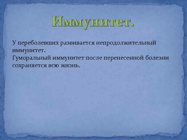 Иммунитет. У переболевших развивается непродолжительный иммунитет. Гуморальный иммунитет после перенесенной болезни сохраняется всю жизнь.