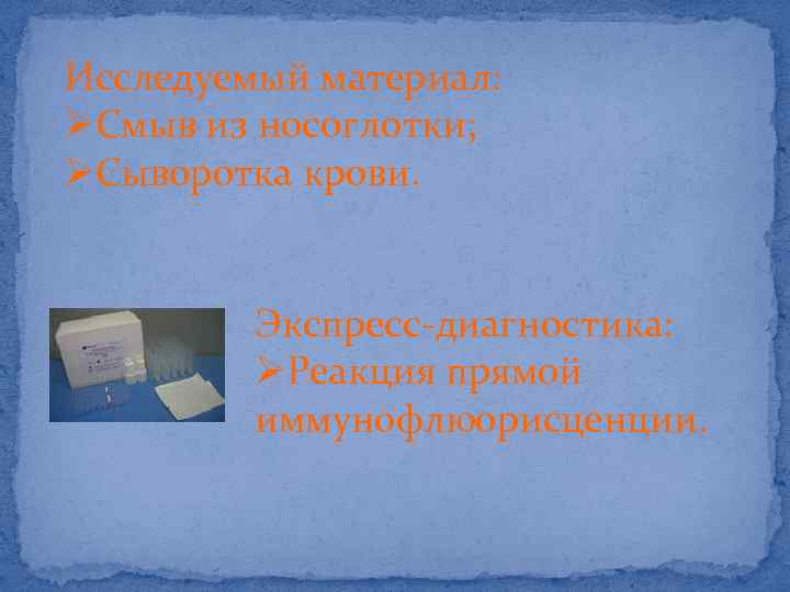 Исследуемый материал: ØСмыв из носоглотки; ØСыворотка крови. Экспресс-диагностика: ØРеакция прямой иммунофлюорисценции. 