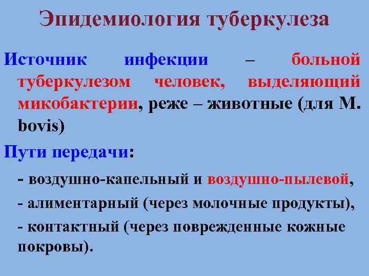 Эпидемиология туберкулеза Источник инфекции – больной туберкулезом человек, выделяющий микобактерии, реже – животные (для