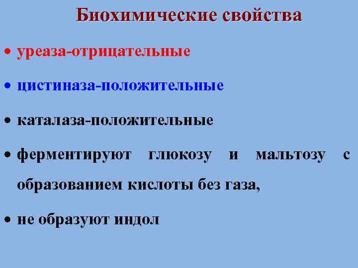 Биохимические свойства уреаза-отрицательные цистиназа-положительные каталаза-положительные ферментируют глюкозу и мальтозу с образованием кислоты без газа,