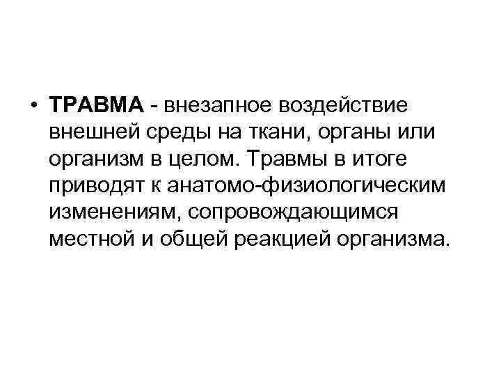  • ТРАВМА внезапное воздействие внешней среды на ткани, органы или организм в целом.