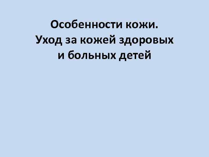 Особенности кожи. Уход за кожей здоровых и больных детей 